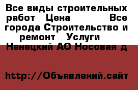 Все виды строительных работ › Цена ­ 1 000 - Все города Строительство и ремонт » Услуги   . Ненецкий АО,Носовая д.